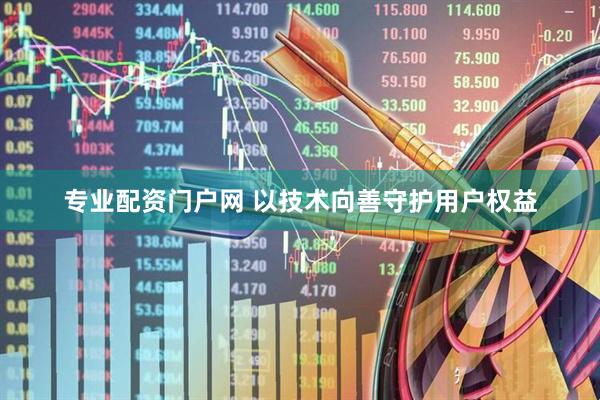 专业配资门户网 以技术向善守护用户权益