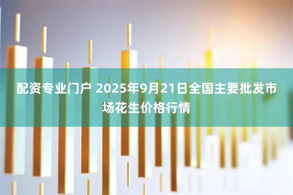配资专业门户 2025年9月21日全国主要批发市场花生价格行情