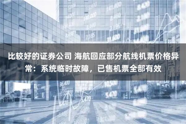比较好的证券公司 海航回应部分航线机票价格异常：系统临时故障，已售机票全部有效